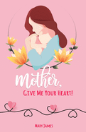 Mother, Give Me Your Heart!: How to Be a Better Mother Book for Latter-day Saints (LDS)