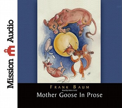 Mother Goose in Prose - Baum, L Frank, and Field, Robin (Narrator)