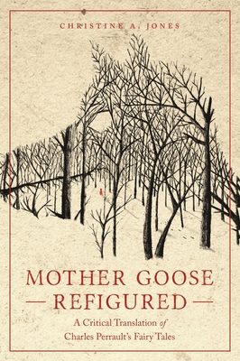 Mother Goose Refigured: A Critical Translation of Charles Perrault's Fairy Tales - Jones, Christine A