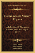 Mother Goose's Nursery Rhymes: A Collection Of Alphabets, Rhymes, Tales And Jingles (1877)