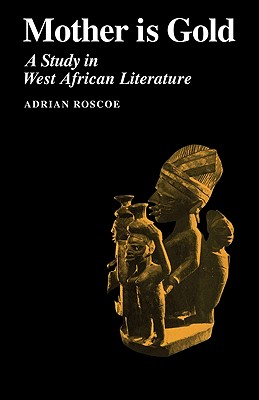 Mother Is Gold: A Study in West African Literature - Roscoe, Adrian A