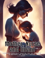 Mother, Nurse and Infant: A Manual Especially Adapted for the Guidance of Mothers and Monthly Nurses, VOl I