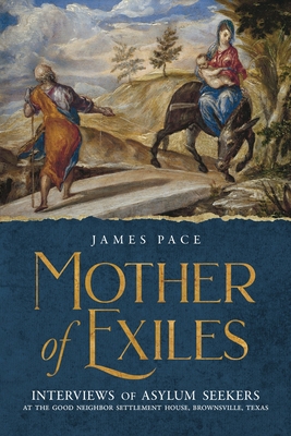 Mother of Exiles: Interviews of Asylum Seekers at the Good Neighbor Settlement House, Brownsville, Texas - Pace, James, and Towle, Sarah (Introduction by), and Pace, Suzanne (Editor)