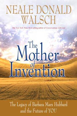 Mother of Invention: The Legacy of Barbara Marx Hubbard and the Future of YOU - Walsch, Neale Donald