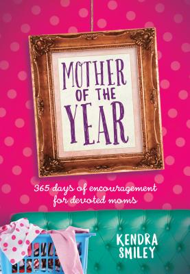 Mother of the Year: 365 Days of Encouragement for Devoted Moms - Smiley, Kendra