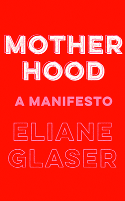 Motherhood: A Manifesto - Glaser, Eliane