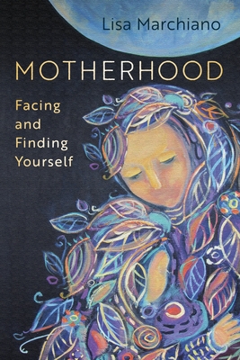 Motherhood: Facing and Finding Yourself - Marchiano, Lisa