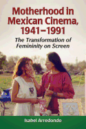 Motherhood in Mexican Cinema, 1941-1991: The Transformation of Femininity on Screen