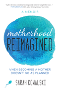Motherhood Reimagined: When Becoming a Mother Doesn't Go as Planned: A Memoir