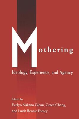 Mothering: Ideology, Experience, and Agency - Glenn, Evelyn Nakano (Editor), and Chang, Grace (Editor), and Forcey, Linda Rennie (Editor)
