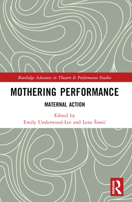 Mothering Performance: Maternal Action - Simic, Lena (Editor), and Underwood-Lee, Emily (Editor)
