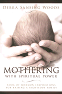 Mothering with Spiritual Power: Book of Mormon Inspirations for Raising a Righteous Family