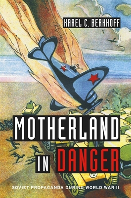 Motherland in Danger: Soviet Propaganda during World War II - Berkhoff, Karel C.