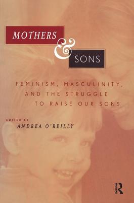 Mothers and Sons: Feminism, Masculinity, and the Struggle to Raise Our Sons - O'Reilly, Andrea (Editor)