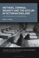 Mothers, Criminal Insanity and the Asylum in Victorian England: Cure, Redemption and Rehabilitation