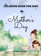 Mother's Day Coloring Book for Kids: Perfect Cute Mother's Day Coloring Pages for Children Mother's Day Activity and Coloring Book for Boys, Girls, Kids Ages 4-8 Amazing Gift for Mother\s Day