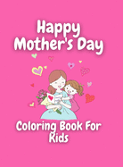 Mother's Day Coloring Book for Kids: Wonderful Mother's Day Coloring Book For Kids / Perfect MOTHER'S DAY Coloring Book For Girls & Boys, Kids, Teens And Adults/ Beautiful gift/ Positive Quotes Coloring Patterns With Mother's Day Theme ( 8.5 x 11 in...