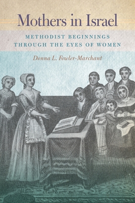 Mothers in Israel: Methodist Beginnings Through the Eyes of Women - Fowler-Marchant, Donna L