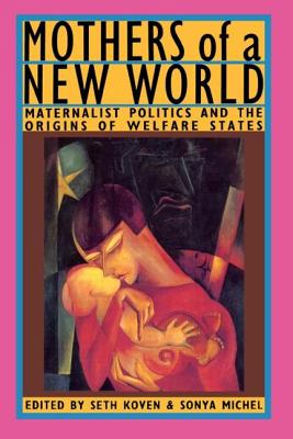 Mothers of a New World: Maternalist Politics and the Origins of Welfare States - Koven, Seth (Editor), and Michel, Sonya, Professor (Editor)
