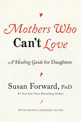 Mothers Who Can't Love: A Healing Guide for Daughters - Forward, Susan, Dr., and Glynn, Donna Frazier