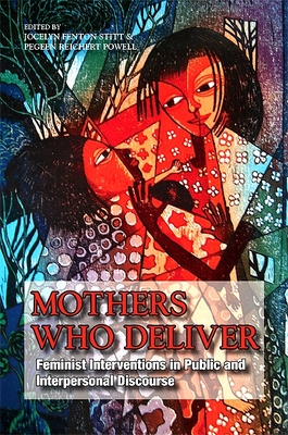 Mothers Who Deliver: Feminist Interventions in Public and Interpersonal Discourse - Stitt, Jocelyn Fenton (Editor), and Powell, Pegeen Reichert (Editor)