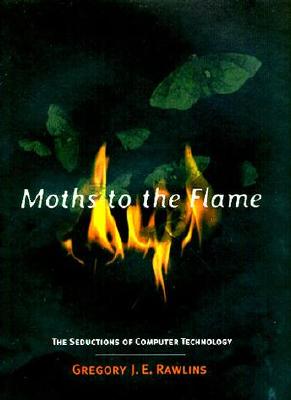 Moths to the Flame: The Seductions of Computer Technology - Rawlins, Gregory J E