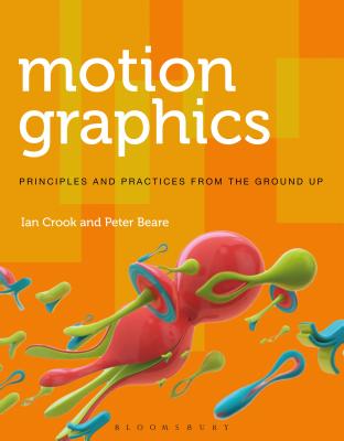 Motion Graphics: Principles and Practices from the Ground Up - Crook, Ian, and Beare, Peter