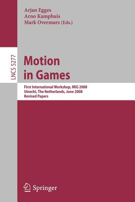 Motion in Games: First International Workshop, MIG 2008, Utrecht, the Netherlands, June 14-17, 2008, Revised Papers - Egges, Arjan (Editor), and Kamphuis, Arno (Editor), and Overmars, Mark (Editor)