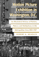 Motion Picture Exhibition in Washington, D. C.: An Ilustrated History of Parlors, Palaces & Multiplexes in the Metropolitan Area, 1894-1997