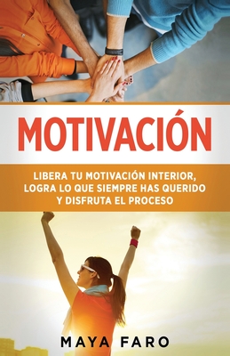 Motivaci?n: Libera tu motivaci?n interior, logra lo que siempre has querido y disfruta el proceso - Faro, Maya