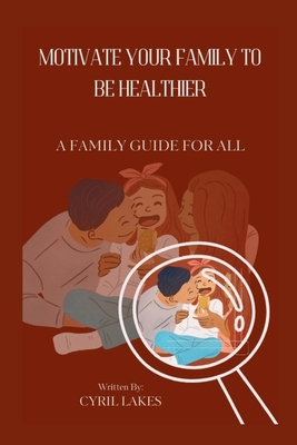 Motivate Your Family to Be Healthier: A Family Guide for All - Lakes, Cyril