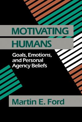 Motivating Humans: Goals, Emotions, and Personal Agency Beliefs - Ford, Martin Eugene