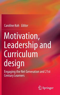 Motivation, Leadership and Curriculum Design: Engaging the Net Generation and 21st Century Learners - Koh, Caroline (Editor)