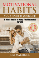 Motivational Habits: Your Habit Is Your Life!: 9 Mini- Habits to Keep You Motivated for Life