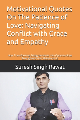 Motivational Quotes On The Patience of Love: Navigating Conflict with Grace and Empathy: How Transforming Disagreements into Opportunities Strengthens Your Relationship - Rawat, Suresh Singh