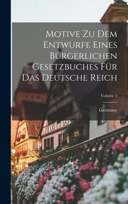 Motive Zu Dem Entwurfe Eines Brgerlichen Gesetzbuches Fr Das Deutsche Reich; Volume 5 - Germany (Creator)