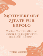 Motivierende Zitate fr Erfolg: Weise Worte, die Sie jeden Tag inspirieren und aufmuntern