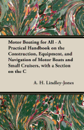 Motor Boating for All - A Practical Handbook on the Construction, Equipment, and Navigation of Motor Boats and Small Cruisers, with a Section on the C