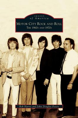 Motor City Rock and Roll: The 1960s and 1970s - Harris, Bob, and Peters, John Douglas