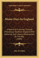 Motor Days in England: A Record of a Journey Through Picturesque Southern England with Historical and Literary Observations by the Way (1908)