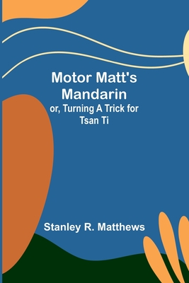 Motor Matt's Mandarin; or, Turning a Trick for Tsan Ti - Matthews, Stanley R