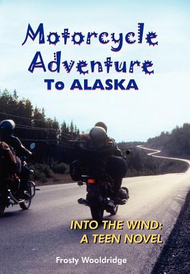 Motorcycle Adventure To ALASKA: Into the Wind: A Teen Novel - Wooldridge, Frosty