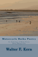 Motorcycle Haiku Poetry: An Anthology of Haiku Poems About Motorcycles - Kern, Walter F