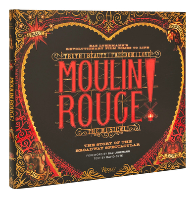 Moulin Rouge! the Musical: The Story of the Broadway Spectacular - Cote, David, and Luhrmann, Baz (Foreword by), and Timbers, Alex (Contributions by)