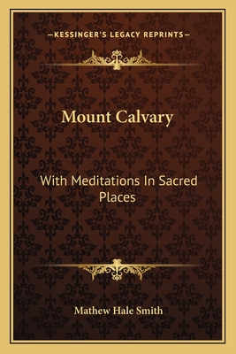 Mount Calvary: With Meditations In Sacred Places - Smith, Mathew Hale