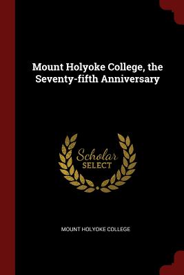 Mount Holyoke College, the Seventy-fifth Anniversary - Mount Holyoke College (Creator)