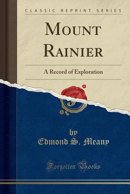 Mount Rainier: A Record of Exploration (Classic Reprint) - Meany, Edmond S