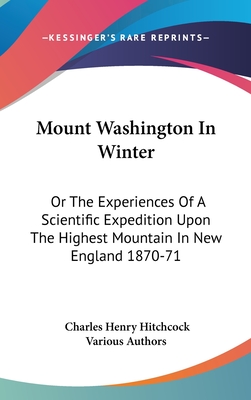 Mount Washington In Winter: Or The Experiences Of A Scientific Expedition Upon The Highest Mountain In New England 1870-71 - Hitchcock, Charles Henry, and Various Authors