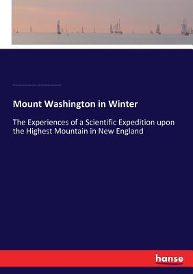 Mount Washington in Winter: The Experiences of a Scientific Expedition upon the Highest Mountain in New England - Hitchcock, Charles Henry, and Huntington, Joshua Henry, and Nelson, S a