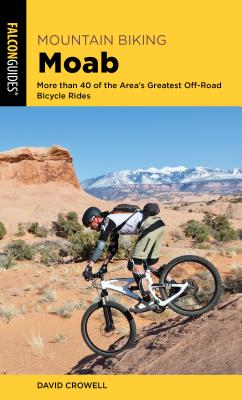 Mountain Biking Moab: More Than 40 of the Area's Greatest Off-Road Bicycle Rides - Crowell, David